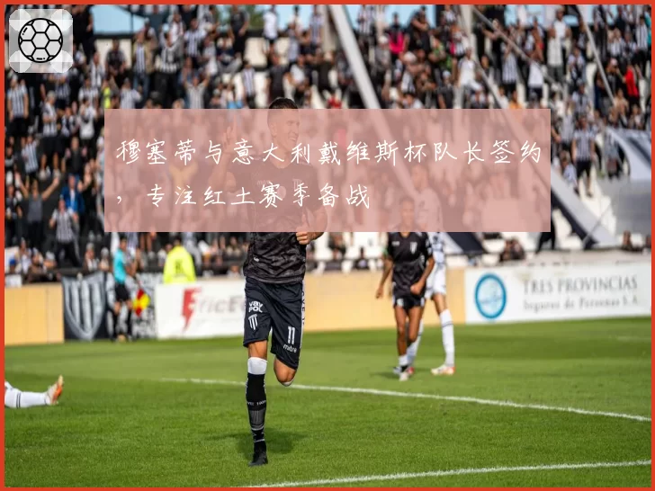 穆塞蒂与意大利戴维斯杯队长签约,专注红土赛季备战