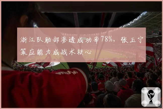 浙江队肋部渗透成功率78%，张玉宁策应能力成战术核心