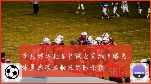 曾凡博与北京首钢合同细节曝光，球员选项或触发离队条款