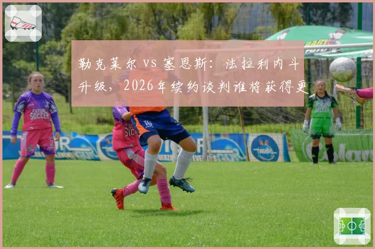 勒克莱尔 vs 塞恩斯：法拉利内斗升级，2026年续约谈判谁将获得更高待遇？