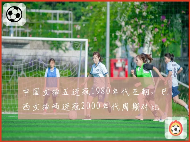 中国女排五连冠1980年代王朝，巴西女排两连冠2000年代周期对比
