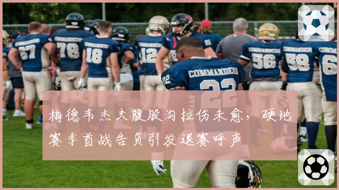 梅德韦杰夫腹股沟拉伤未愈，硬地赛季首战告负引发退赛呼声