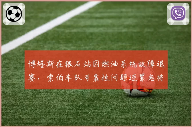 博塔斯在银石站因燃油系统故障退赛，索伯车队可靠性问题连累老将前程