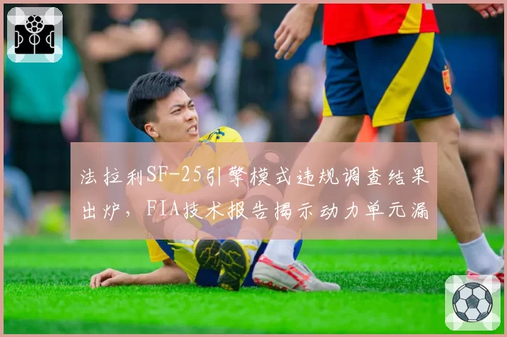 法拉利SF-25引擎模式违规调查结果出炉，FIA技术报告揭示动力单元漏洞