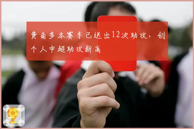 费南多本赛季已送出12次助攻，创个人中超助攻新高