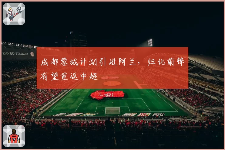 成都蓉城计划引进阿兰，归化前锋有望重返中超