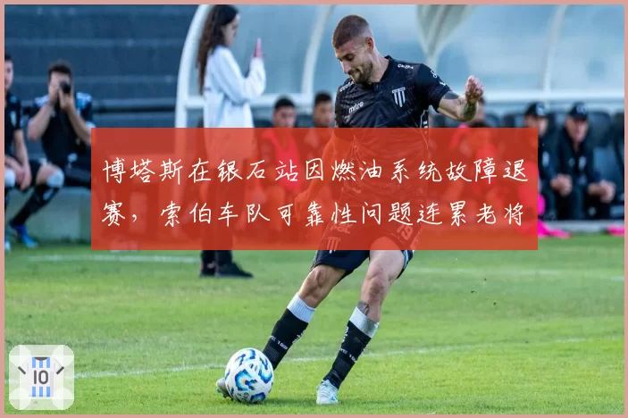 博塔斯在银石站因燃油系统故障退赛，索伯车队可靠性问题连累老将前程